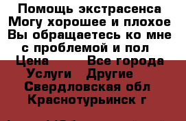 Помощь экстрасенса.Могу хорошее и плохое.Вы обращаетесь ко мне с проблемой и пол › Цена ­ 22 - Все города Услуги » Другие   . Свердловская обл.,Краснотурьинск г.